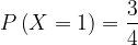 \dpi{120} P\left ( X=1 \right )=\frac{3}{4}